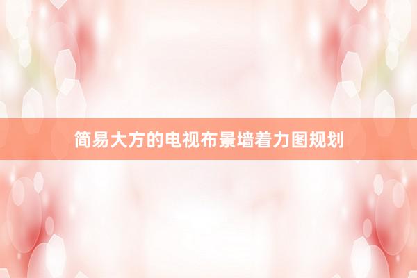 简易大方的电视布景墙着力图规划
