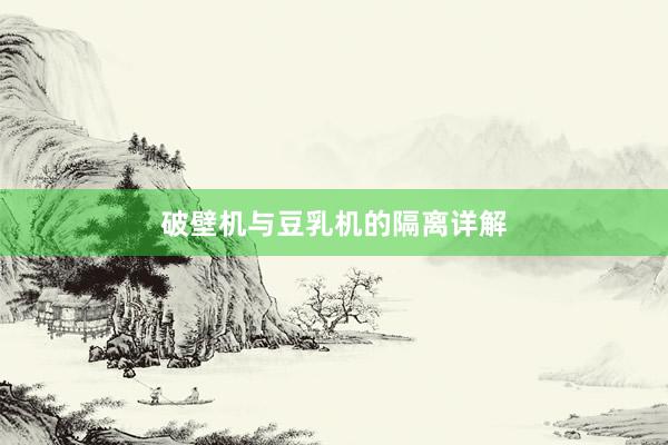 破壁机与豆乳机的隔离详解