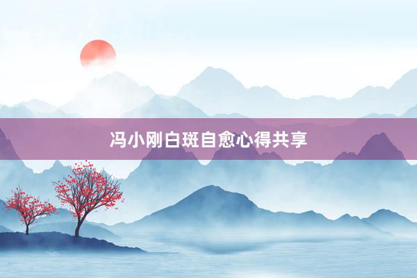 冯小刚白斑自愈心得共享