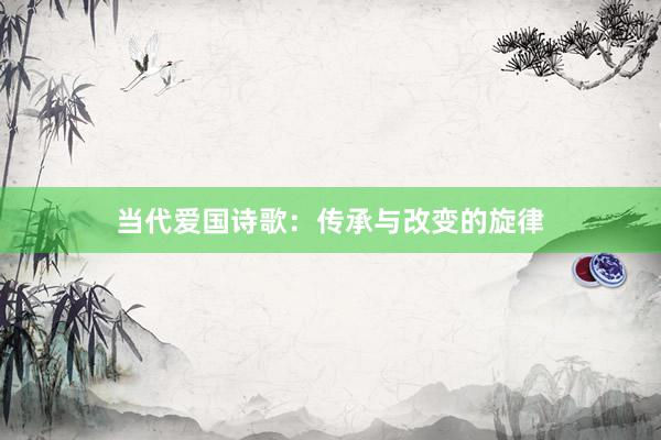 当代爱国诗歌：传承与改变的旋律