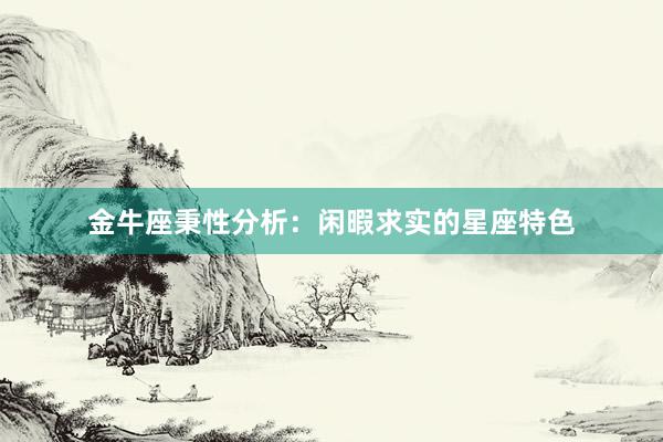 金牛座秉性分析：闲暇求实的星座特色