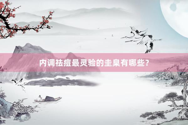 内调祛痘最灵验的圭臬有哪些？