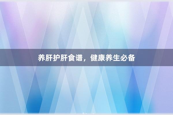 养肝护肝食谱，健康养生必备