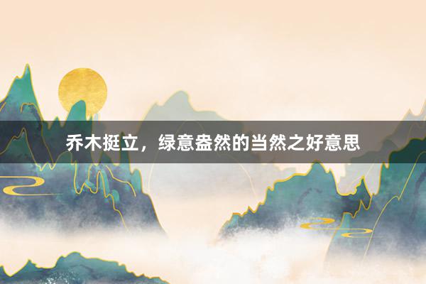 乔木挺立，绿意盎然的当然之好意思
