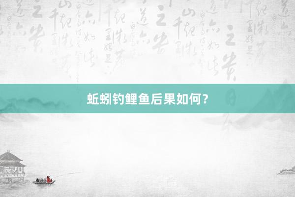 蚯蚓钓鲤鱼后果如何？